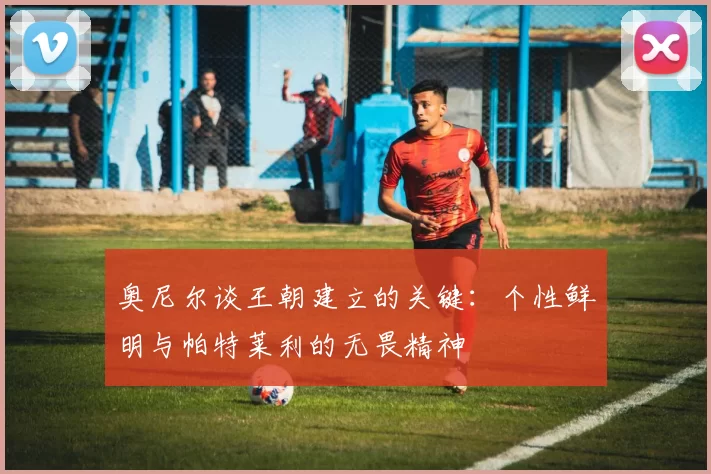 奥尼尔谈王朝建立的关键：个性鲜明与帕特莱利的无畏精神
