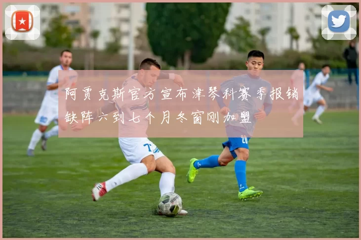 阿贾克斯官方宣布津琴科赛季报销缺阵六到七个月冬窗刚加盟