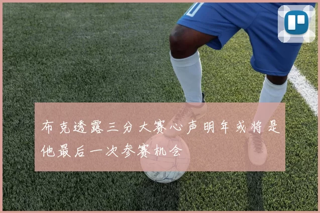 布克透露三分大赛心声明年或将是他最后一次参赛机会