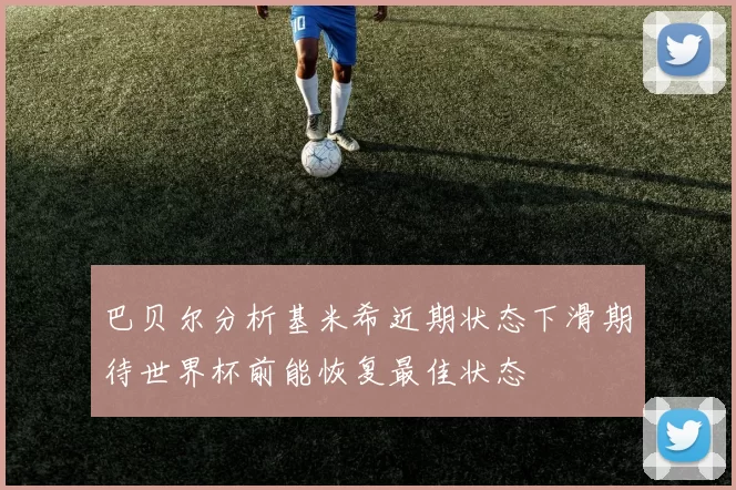 巴贝尔分析基米希近期状态下滑期待世界杯前能恢复最佳状态