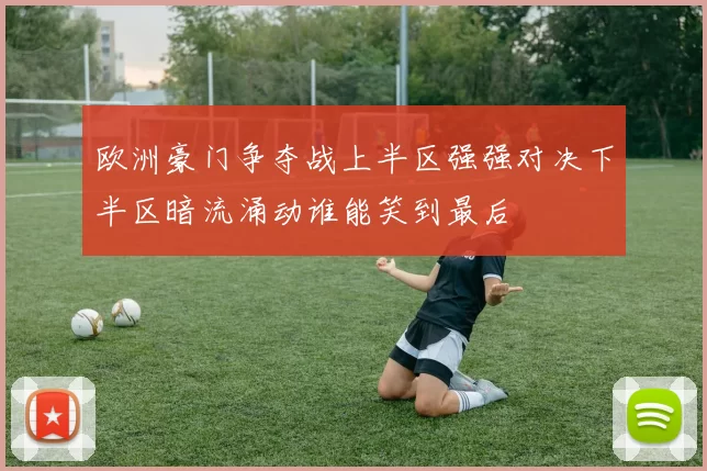 欧洲豪门争夺战上半区强强对决下半区暗流涌动谁能笑到最后