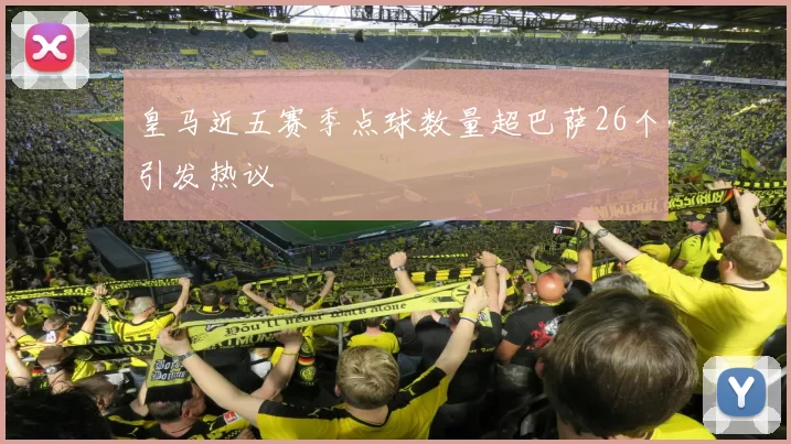 皇马近五赛季点球数量超巴萨26个引发热议