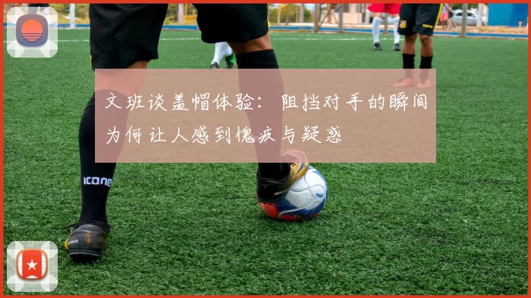 文班谈盖帽体验：阻挡对手的瞬间为何让人感到愧疚与疑惑