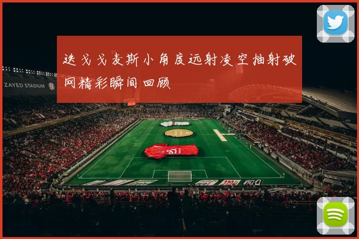 迭戈戈麦斯小角度远射凌空抽射破网精彩瞬间回顾