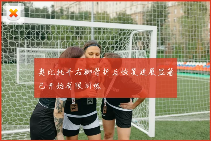 奥比托平右脚骨折后恢复进展显著已开始有限训练