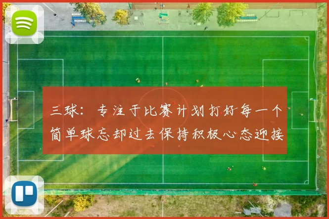 三球：专注于比赛计划打好每一个简单球忘却过去保持积极心态迎接下一回合