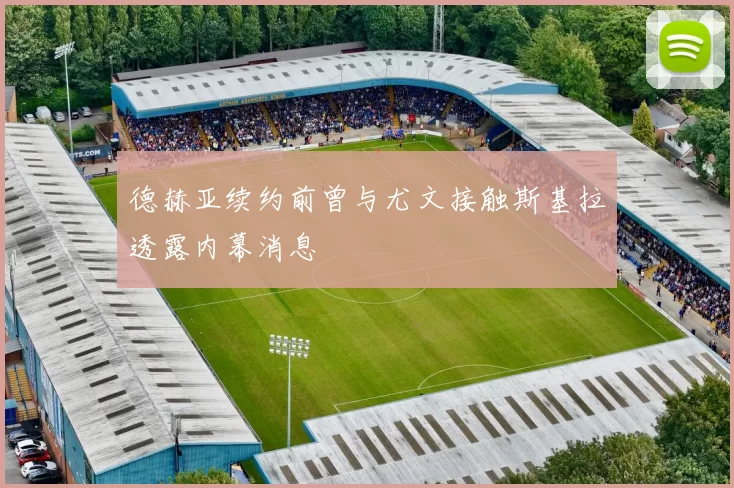 德赫亚续约前曾与尤文接触斯基拉透露内幕消息